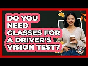 Do You Need Glasses For A Driver's Vision Test?