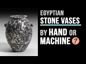 Ancient Egyptian Stone Vases Made by Hand or Machine?