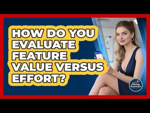How Do You Evaluate Feature Value Versus Effort?