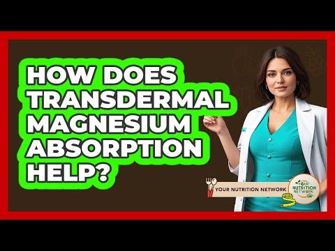 How Does Transdermal Magnesium Absorption Help? - Your Nutrition Network