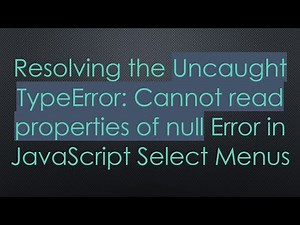 Resolving the Uncaught TypeError: Cannot read properties of null Error in JavaScript Select Menus
