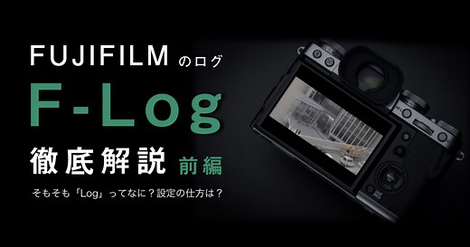 【FUJIFILM】「F-Log」徹底解説! （前編） ＜Logとは？・設定の仕方・LUTの比較など＞