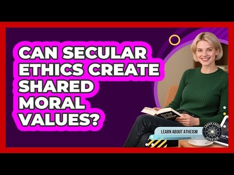 Can Secular Ethics Create Shared Moral Values?