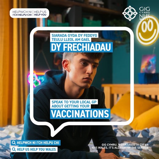 Getting vaccinated protects you against serious illnesses and infections, including meningitis, measles and HPV. So, you won’t miss out on parties, travel and fun. Check with your family or GP if all your vaccinations are up to date. www.gov.wales/helpushelpyou | Swansea Bay NHS