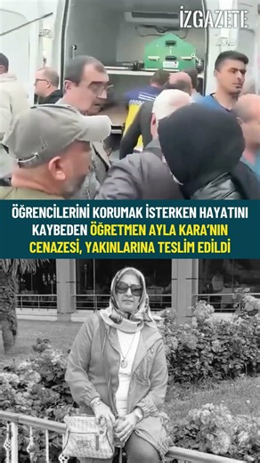 Öğrencilerini korumak isterken hayatını kaybeden Ayla Öğretmenin cenazesi, yakınlarına teslim edildi