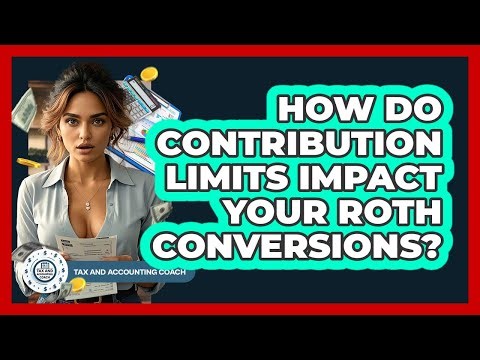 How Do Contribution Limits Impact Your Roth Conversions? - Tax and Accounting Coach