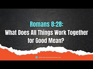 What does Romans 8:28 All Things Work Together for Good mean?