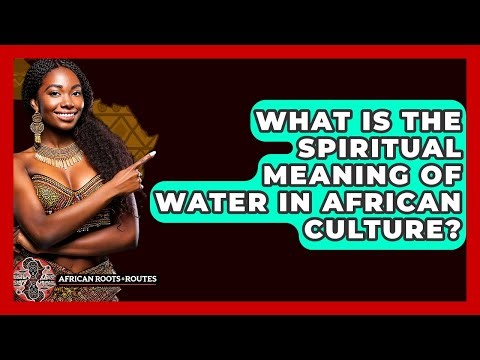 What Is The Spiritual Meaning Of Water In African Culture? - African Roots And Routes