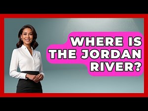 Where Is The Jordan River? - The Geography Atlas