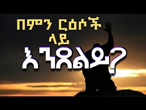 በምን ርዕሶች ላይ እንጸልይ? /ፓስተር ተድላ ሲማ/New protestant sibket amharic pastor tedla sima.