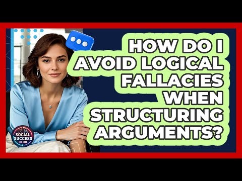 How Do I Avoid Logical Fallacies When Structuring Arguments? - Social Success Club