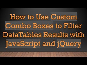How to Use Custom Combo Boxes to Filter DataTables Results with JavaScript and jQuery