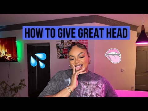 HOW TO GIVE GREAT HEAD part 2 