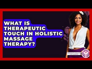 What Is Therapeutic Touch In Holistic Massage Therapy? - Women's Health and Harmony