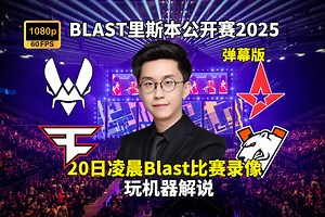 【玩机器录像】2025年3月19日Blast里斯本 Vitality\u002FFaZe VS Astralis\u002FVP - 弹幕版