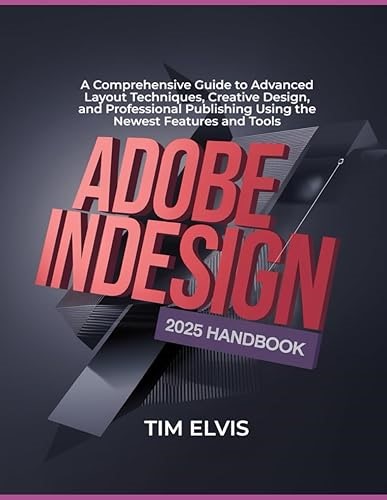 Adobe InDesign 2025 Handbook: A Comprehensive Guide to Advanced Layout Techniques, Creative Design, and Professional Pub