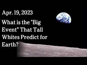 Apr 19 - What is the "Big Event” That Tall Whites Predict for Earth?