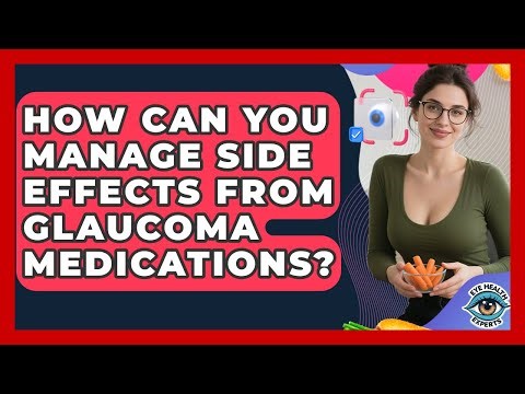 How Can You Manage Side Effects From Glaucoma Medications? - Eye Health Experts