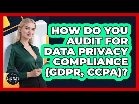 How Do You Audit For Data Privacy Compliance (GDPR, CCPA)? - Business Law Pros