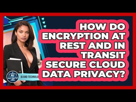 How Do Encryption At Rest And In Transit Secure Cloud Data Privacy? - AI and Technology Law