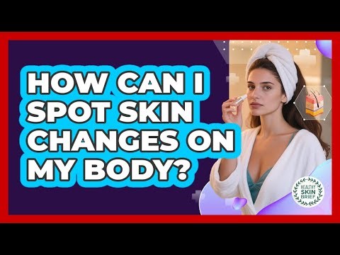 How Can I Spot Skin Changes on My Body?