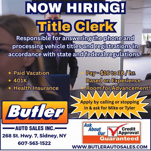 🚨 NOW HIRING: Title Clerk 🚨 Butler Auto Sales is looking for a Title Clerk to join our team! Position Responsibilities: 📞 Answering phones 🚗 Processing vehicle titles and registrations 📋 Ensuring compliance with state and federal regulations What We Offer: ✔️ Pay: $16–$18/hour (based on experience) ✔️ Paid vacation ✔️ 401(k) ✔️ Health insurance ✔️ Room for advancement 👉 Apply by calling or stopping in and ask for Mike or Tyler! 📍 268 St. Hwy. 7, Sidney, NY 📞 607-563-1522 🌐 www.butleraut