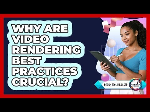 Why Are Video Rendering Best Practices Crucial? - Design Tool Unlocked