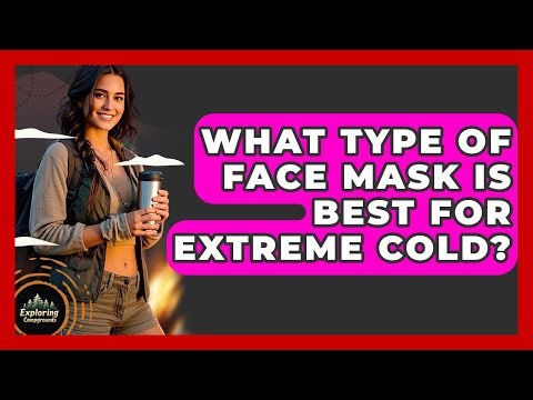 What Type Of Face Mask Is Best For Extreme Cold? - Exploring Campgrounds