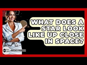 What Does A Star Look Like Up Close In Space? - Physics Frontier