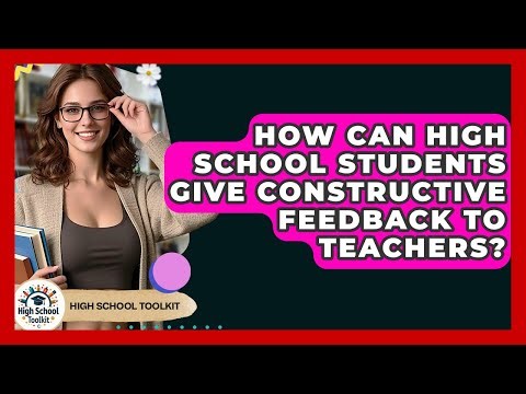 How Can High School Students Give Constructive Feedback To Teachers? - High School Toolkit
