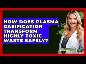 How Does Plasma Gasification Transform Highly Toxic Waste Safely? - Earth Science Answers