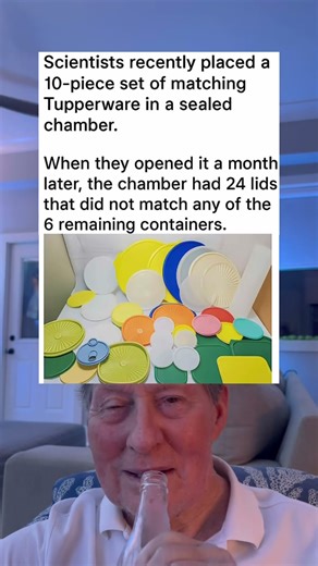 Scientist Recently Placed A 10 Piece Set of Matching Tupperware in a Sealed Chamber.