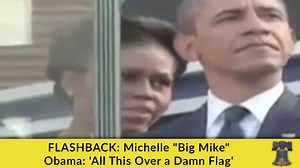FLASHBACK: Michelle "Big Mike" Obama: 'All This Over a Damn Flag'