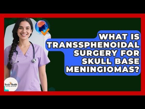 What Is Transsphenoidal Surgery For Skull Base Meningiomas? - Brain Health Support Network