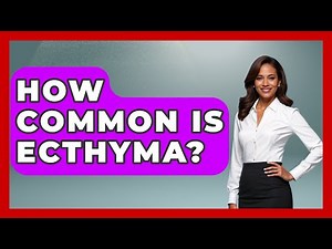 How Common Is Ecthyma? - The Health Brief