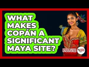 What makes Copán a significant Maya site?