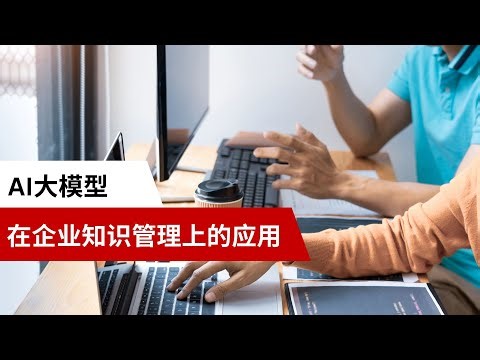 LLM AI 大模型在企业知识管理上的应用 Large Language Models in Enterprise Knowledge Management
