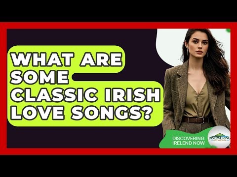 What Are Some Classic Irish Love Songs? - Discovering Ireland Now
