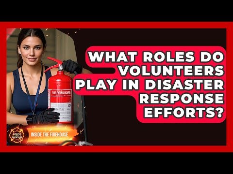 What Roles Do Volunteers Play in Disaster Response Efforts? - Inside the Firehouse