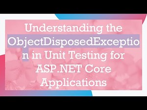 Understanding the ObjectDisposedException in Unit Testing for ASP.NET Core Applications