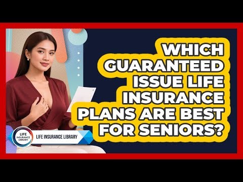 Which Guaranteed Issue Life Insurance Plans Are Best For Seniors? - Life Insurance Library