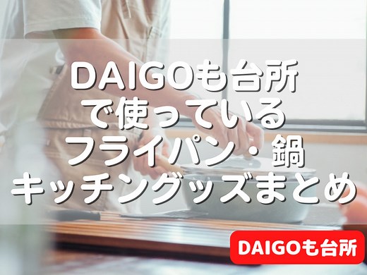 DAIGOも台所で使っている鍋やフライパンなどキッチングッズまとめ！