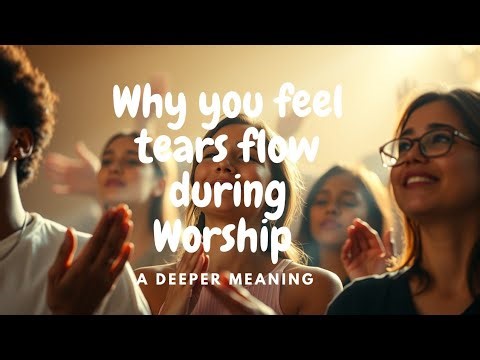 Why you feel tears flow during Worship (A deeper meaning).