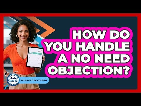 How Do You Handle A No Need Objection?