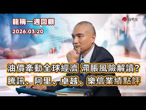 【龍稱一週回顧】油價牽動全球經濟 滯脹風險解讀？騰訊、阿里、卓越、樂信業績點評 2026年3月20日星期五