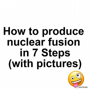 How to produce nuclear fusion in 7 Steps (with pictures) - iFunny
