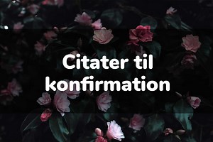 Citater til konfirmation | Find kloge, sjove og søde ord til konfirmanden