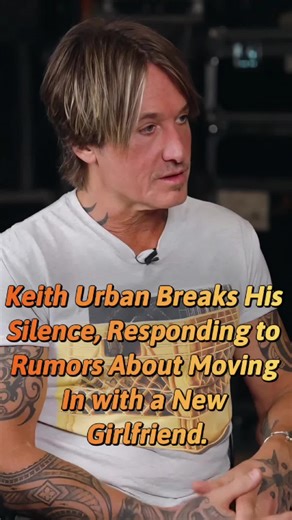 Keith Urban Addresses Rumors of New Girlfriend Move-In