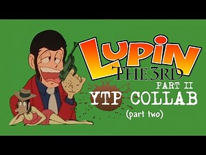 The Lupin the Third Part II YTP Collab (Part 2)