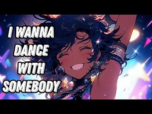 I Wanna Dance with Somebody - Nightcore